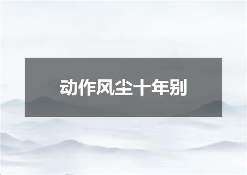 动作风尘十年别