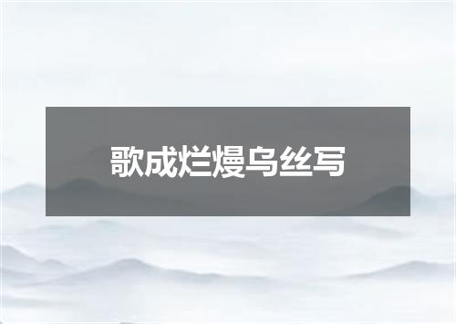 歌成烂熳乌丝写