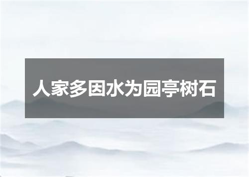 人家多因水为园亭树石