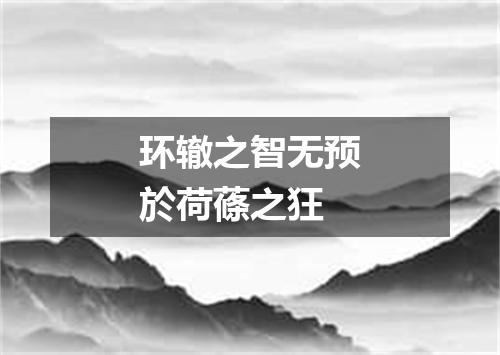 环辙之智无预於荷蓧之狂