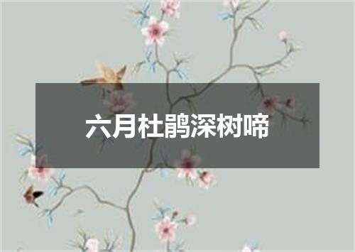 六月杜鹃深树啼
