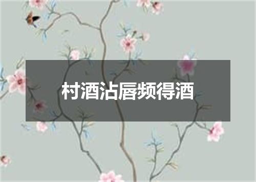 村酒沾唇频得酒
