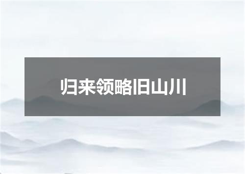 归来领略旧山川