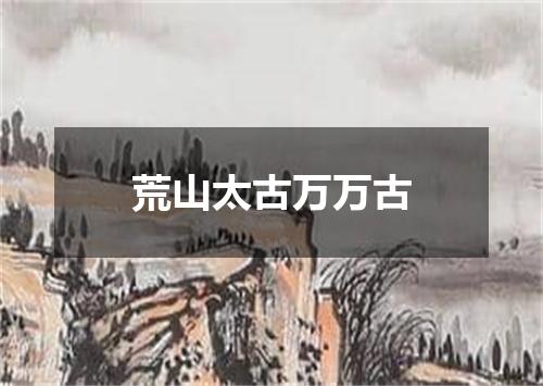 荒山太古万万古
