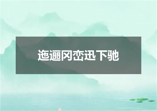 迤逦冈峦迅下驰