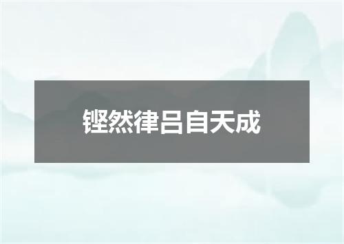 铿然律吕自天成