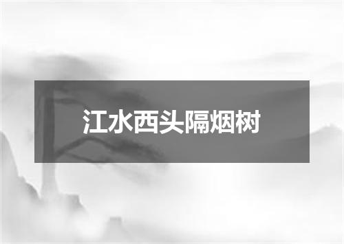江水西头隔烟树