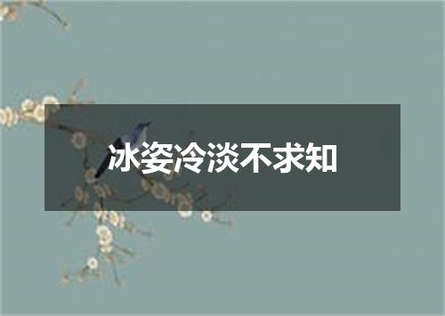 冰姿冷淡不求知