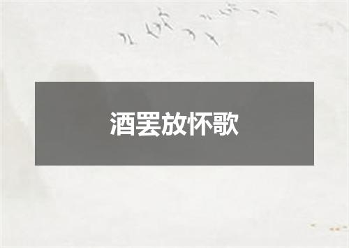 酒罢放怀歌