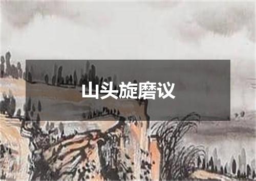 山头旋磨议