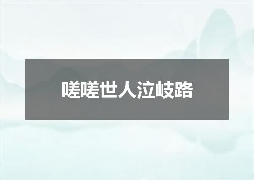 嗟嗟世人泣岐路