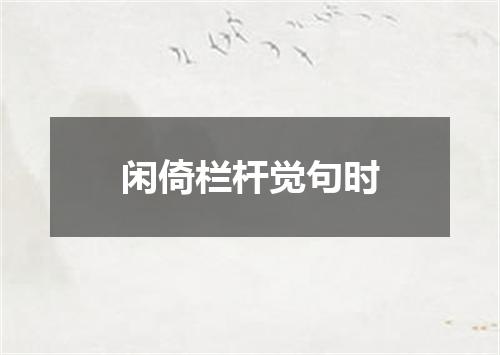 闲倚栏杆觉句时