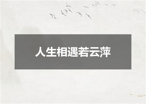 人生相遇若云萍