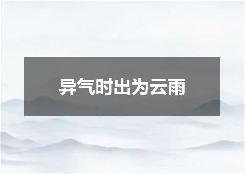 异气时出为云雨