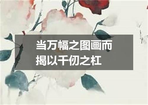 当万幅之图画而揭以千仞之杠