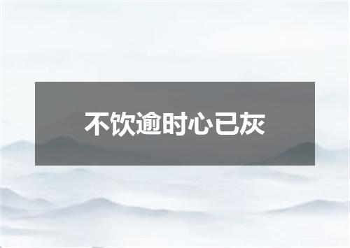 不饮逾时心已灰