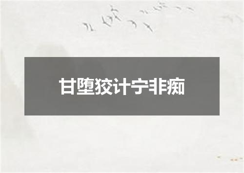 甘堕狡计宁非痴