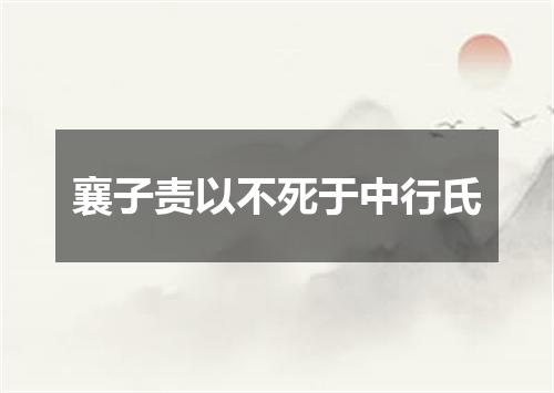 襄子责以不死于中行氏