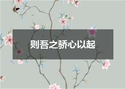 则吾之骄心以起
