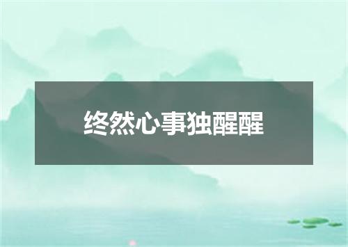 终然心事独醒醒
