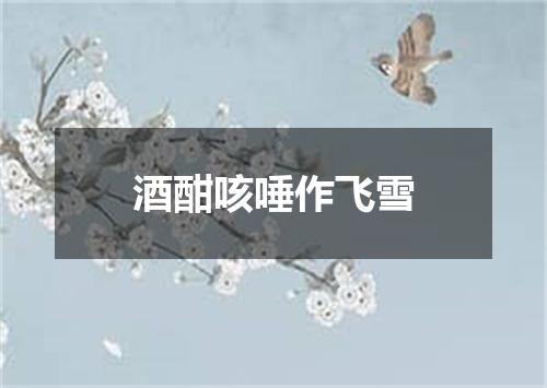 酒酣咳唾作飞雪
