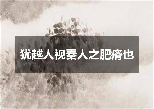 犹越人视秦人之肥瘠也