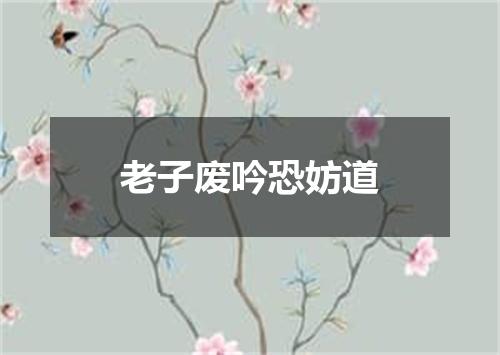 老子废吟恐妨道