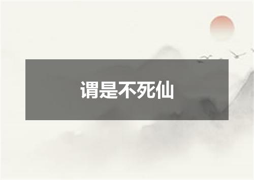 谓是不死仙
