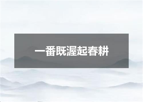 一番既渥起春耕