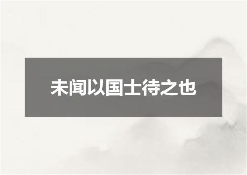 未闻以国士待之也
