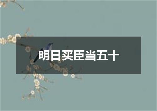 明日买臣当五十