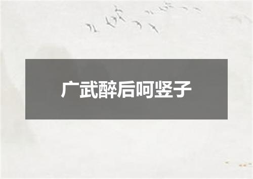 广武醉后呵竖子