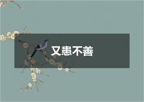 又患不善