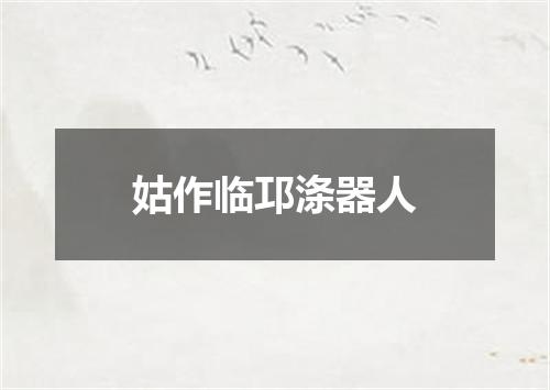 姑作临邛涤器人