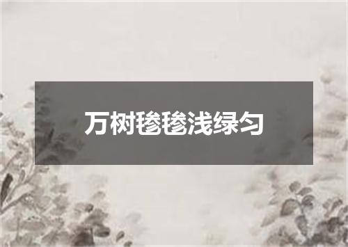 万树毶毶浅绿匀