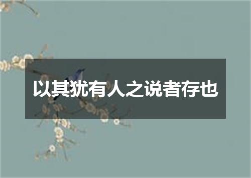 以其犹有人之说者存也