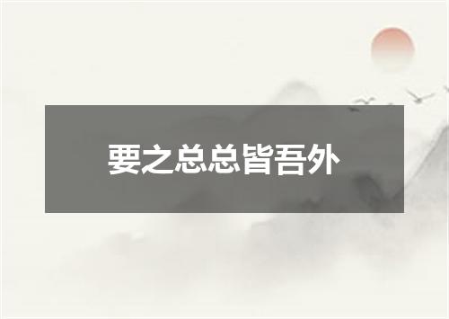 要之总总皆吾外