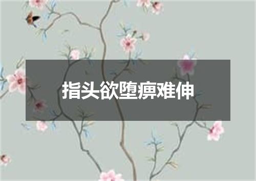 指头欲堕痹难伸