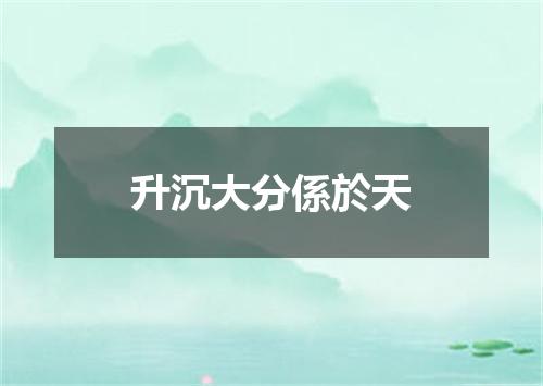 升沉大分係於天