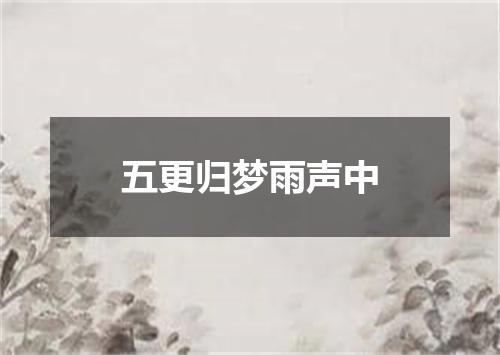 五更归梦雨声中