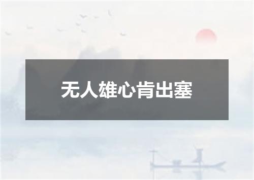 无人雄心肯出塞