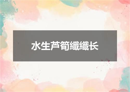 水生芦筍纖纖长