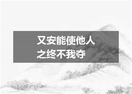 又安能使他人之终不我夺