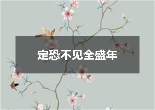 定恐不见全盛年