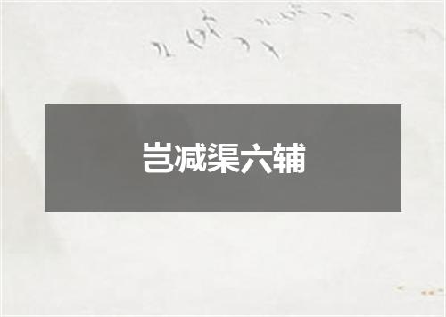 岂减渠六辅