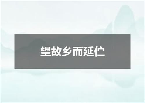 望故乡而延伫