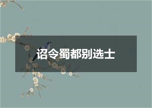 诏令蜀都别选士