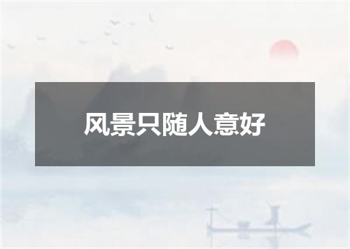 风景只随人意好