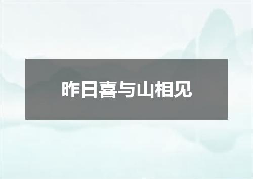 昨日喜与山相见