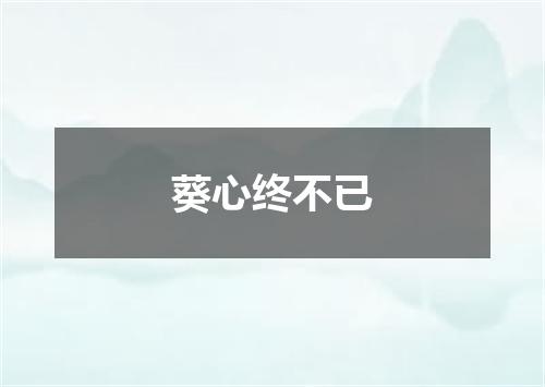 葵心终不已